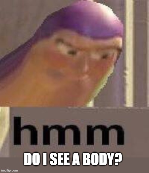 Buzz Lightyear Hmm | DO I SEE A BODY? | image tagged in buzz lightyear hmm | made w/ Imgflip meme maker