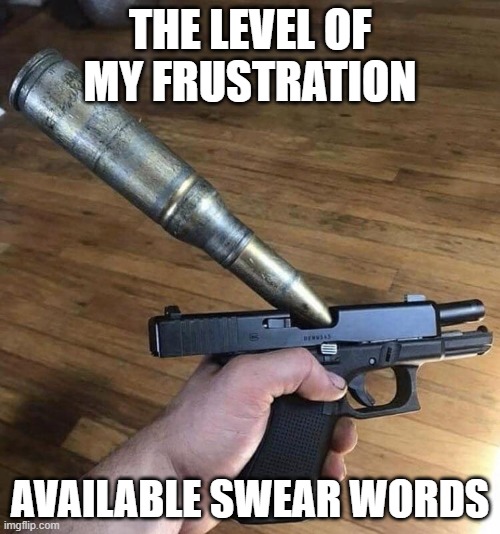 Big Bullet, Small Gun | THE LEVEL OF MY FRUSTRATION; AVAILABLE SWEAR WORDS | image tagged in big bullet small gun | made w/ Imgflip meme maker