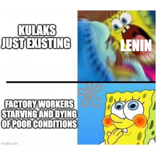 dekulakization |  KULAKS JUST EXISTING; LENIN; FACTORY WORKERS STARVING AND DYING OF POOR CONDITIONS | image tagged in spongebob angry cute | made w/ Imgflip meme maker