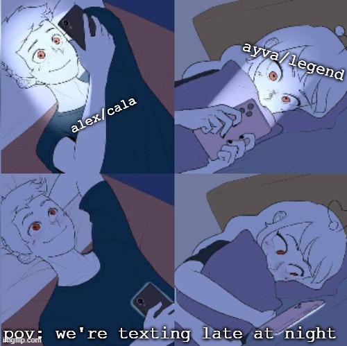 for lack of a better idea | ayva/legend; alex/cala; pov: we're texting late at night | image tagged in girl and boy texting at nights | made w/ Imgflip meme maker