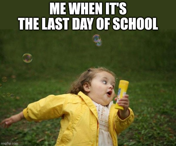 girl running | ME WHEN IT'S THE LAST DAY OF SCHOOL | image tagged in girl running | made w/ Imgflip meme maker
