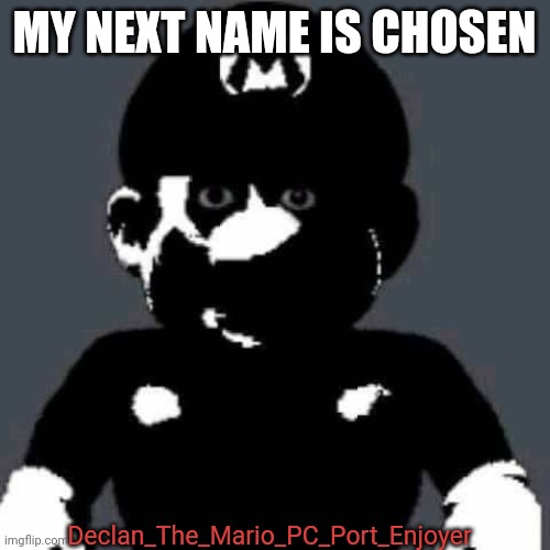 I'm still using MX tho, my persona (Declan) will be elsewhere in MSmg | MY NEXT NAME IS CHOSEN; Declan_The_Mario_PC_Port_Enjoyer | image tagged in grey mario | made w/ Imgflip meme maker
