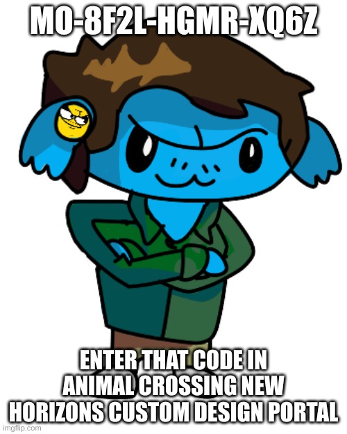 EDUARDRIA | MO-8F2L-HGMR-XQ6Z; ENTER THAT CODE IN ANIMAL CROSSING NEW HORIZONS CUSTOM DESIGN PORTAL | image tagged in eduardria | made w/ Imgflip meme maker