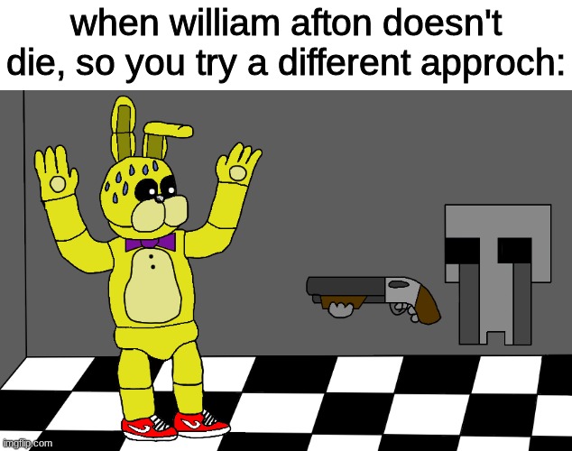 he'll surely die now | when william afton doesn't die, so you try a different approch: | image tagged in fnaf,five nights at freddys,five nights at freddy's | made w/ Imgflip meme maker