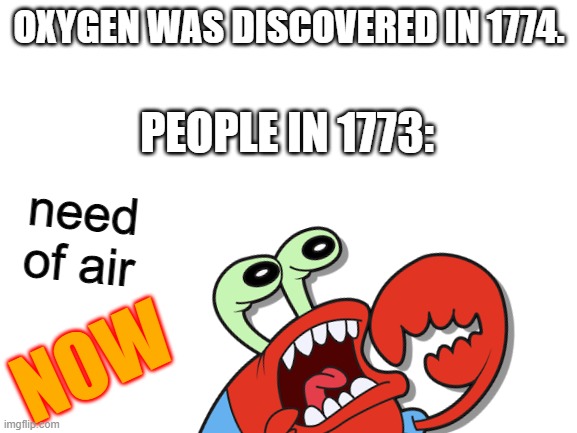 Oxygen was discovered in 1774. |  OXYGEN WAS DISCOVERED IN 1774. PEOPLE IN 1773:; need of air; NOW | image tagged in bruh moment,realization | made w/ Imgflip meme maker