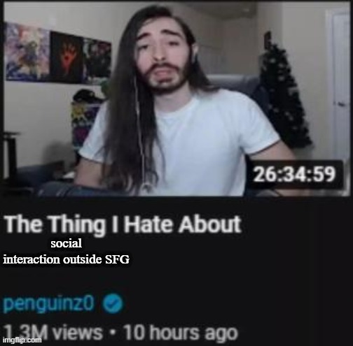 The Thing I Hate About ___ | social interaction outside SFG | image tagged in the thing i hate about ___ | made w/ Imgflip meme maker
