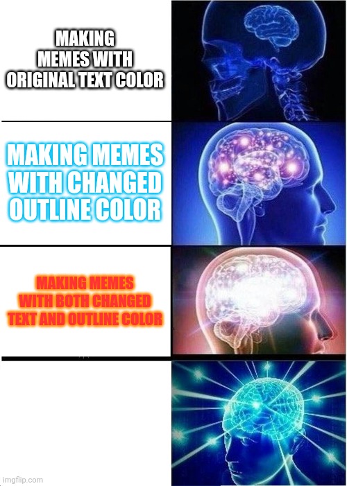 Expanding Brain Meme | MAKING MEMES WITH ORIGINAL TEXT COLOR; MAKING MEMES WITH CHANGED OUTLINE COLOR; MAKING MEMES WITH BOTH CHANGED TEXT AND OUTLINE COLOR; NOT MAKING THE TEXT VISIBLE AT ALL | image tagged in memes,expanding brain | made w/ Imgflip meme maker
