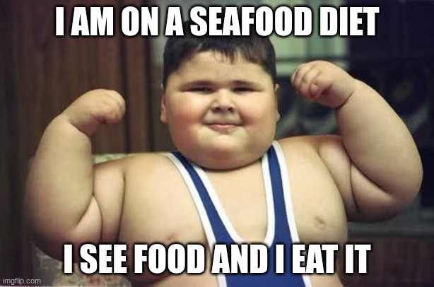 memes |  I AM ON A SEAFOOD DIET; I SEE FOOD AND I EAT IT | image tagged in fat kid | made w/ Imgflip meme maker