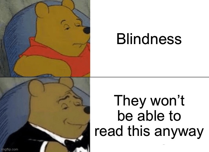 This might be very dark | Blindness; They won’t be able to read this anyway | image tagged in memes,tuxedo winnie the pooh | made w/ Imgflip meme maker