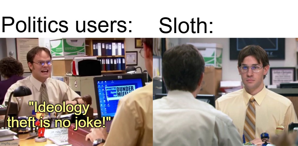 idk | Sloth:; Politics users:; "Ideology theft is no joke!" | image tagged in rmk,sloth alt,ip,we do a little trolling,unfunny meme | made w/ Imgflip meme maker