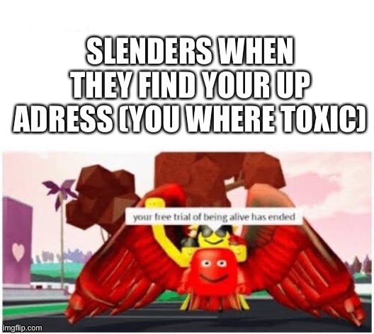 Lol | SLENDERS WHEN THEY FIND YOUR UP ADRESS (YOU WHERE TOXIC) | image tagged in your free trial of being alive has ended,slender,stop reading the tags,i said stop,you are going to brazil | made w/ Imgflip meme maker