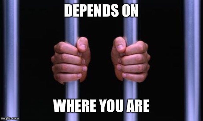 Prison Bars | DEPENDS ON WHERE YOU ARE | image tagged in prison bars | made w/ Imgflip meme maker