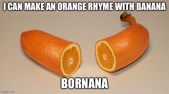 bornana | I CAN MAKE AN ORANGE RHYME WITH BANANA BORNANA | image tagged in bornana | made w/ Imgflip meme maker