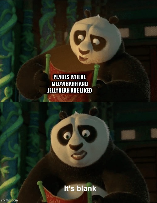 fr tho | PLACES WHERE MEOWBAHH AND JELLYBEAN ARE LIKED | image tagged in kung fu panda blank,memes | made w/ Imgflip meme maker