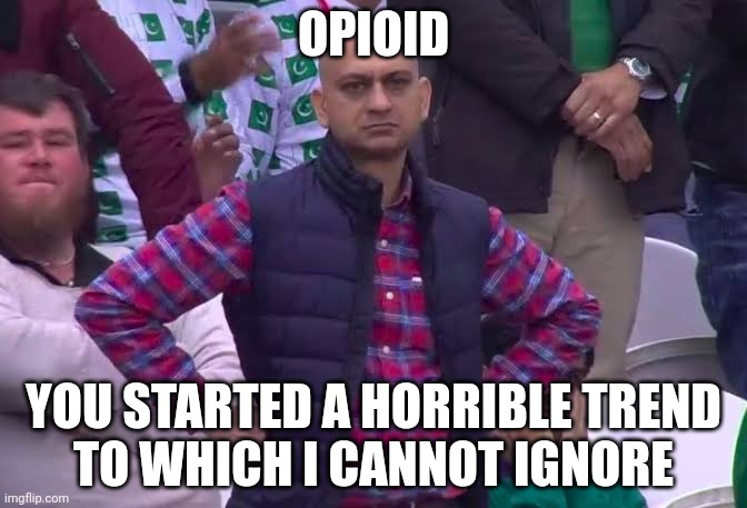 FAK | OPIOID; YOU STARTED A HORRIBLE TREND
TO WHICH I CANNOT IGNORE | image tagged in disappointed man | made w/ Imgflip meme maker