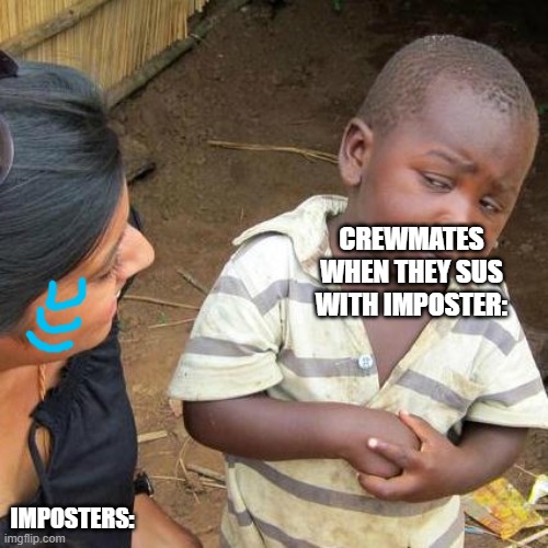 Third World Skeptical Kid | CREWMATES WHEN THEY SUS WITH IMPOSTER:; IMPOSTERS: | image tagged in memes,third world skeptical kid | made w/ Imgflip meme maker