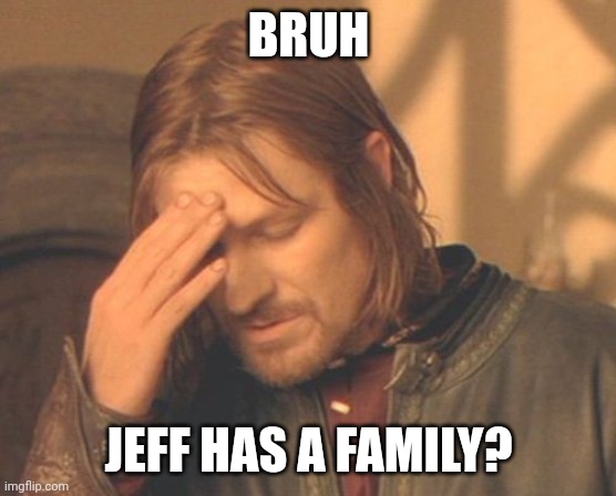 Frustrated Boromir Meme | BRUH JEFF HAS A FAMILY? | image tagged in memes,frustrated boromir | made w/ Imgflip meme maker