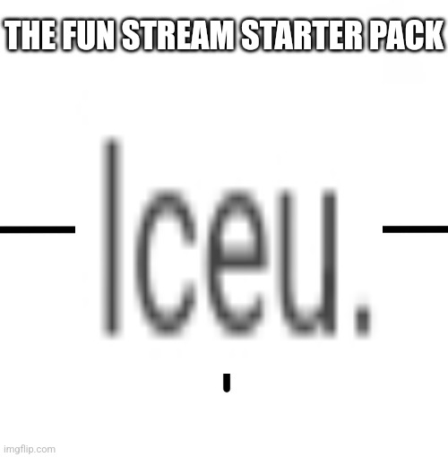 no hate towards iceu | THE FUN STREAM STARTER PACK | image tagged in blank starter pack,fun stream | made w/ Imgflip meme maker