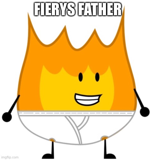 Fierys Father | FIERYS FATHER | image tagged in battle for dream island,bfdi,fiery sr,underpants | made w/ Imgflip meme maker
