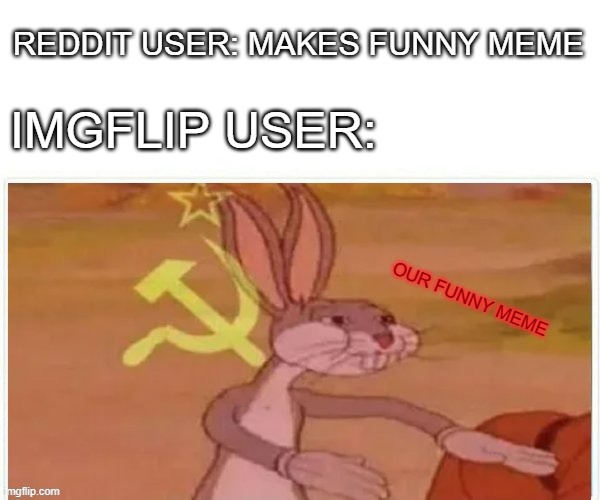 Always seeing reddit memes on imgflip... |  REDDIT USER: MAKES FUNNY MEME; IMGFLIP USER:; OUR FUNNY MEME | image tagged in communist bugs bunny,reddit,imgflip users | made w/ Imgflip meme maker
