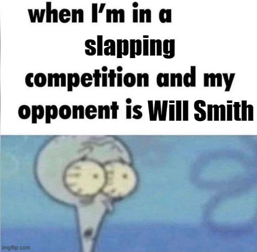 oh no... | slapping; Will Smith | image tagged in whe i'm in a competition and my opponent is | made w/ Imgflip meme maker
