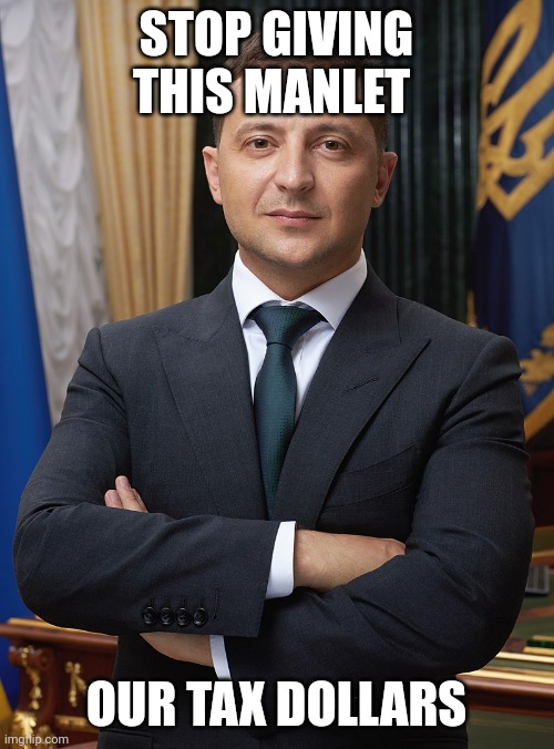 Volodymyr Zelensky | STOP GIVING THIS MANLET; OUR TAX DOLLARS | image tagged in volodymyr zelensky | made w/ Imgflip meme maker