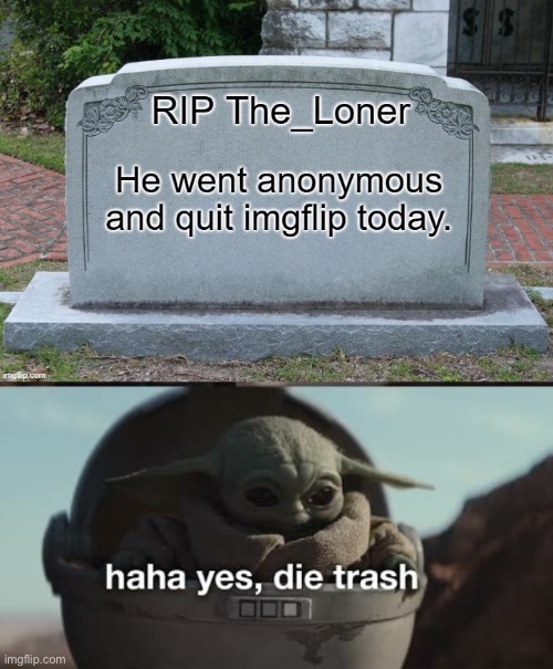 Rest in pieces | image tagged in haha yes die trash | made w/ Imgflip meme maker