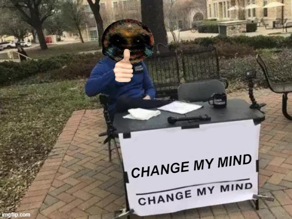 Change My Mind | CHANGE MY MIND | image tagged in memes,change my mind | made w/ Imgflip meme maker