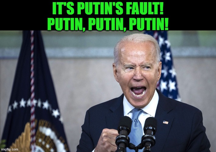 biden pissed | IT'S PUTIN'S FAULT! PUTIN, PUTIN, PUTIN! | image tagged in biden pissed | made w/ Imgflip meme maker