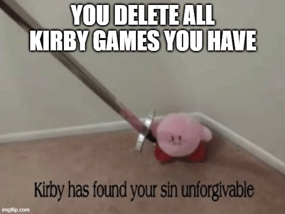 Kirby has found your sin unforgivable | YOU DELETE ALL KIRBY GAMES YOU HAVE | image tagged in kirby has found your sin unforgivable | made w/ Imgflip meme maker