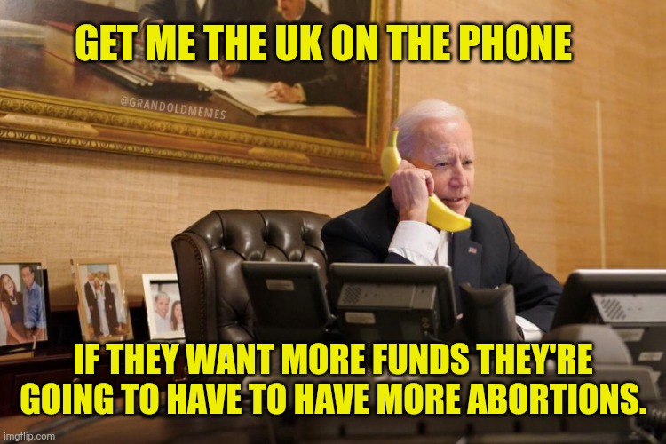 Biden Calls Hunter | GET ME THE UK ON THE PHONE IF THEY WANT MORE FUNDS THEY'RE GOING TO HAVE TO HAVE MORE ABORTIONS. | image tagged in biden calls hunter | made w/ Imgflip meme maker