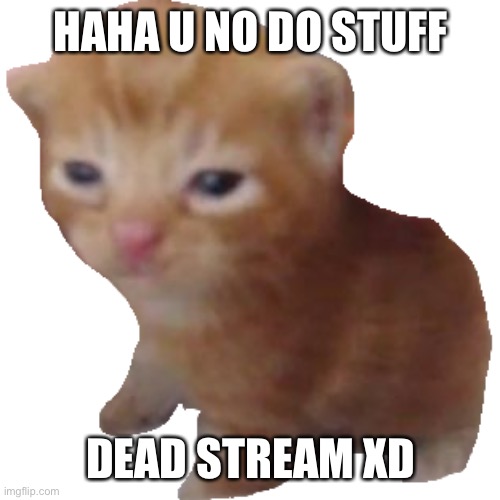 Herbert | HAHA U NO DO STUFF; DEAD STREAM XD | image tagged in herbert | made w/ Imgflip meme maker