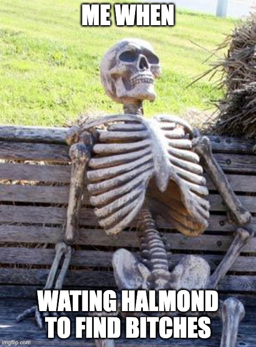 for halmond hehe |  ME WHEN; WATING HALMOND TO FIND BITCHES | image tagged in memes,waiting skeleton | made w/ Imgflip meme maker