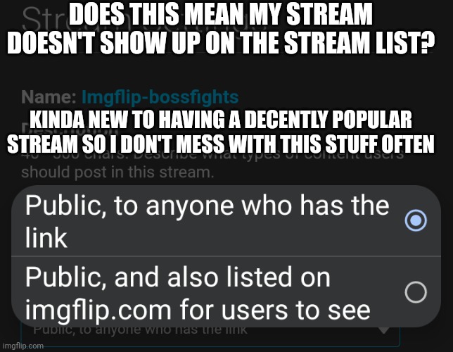 I am is confused | DOES THIS MEAN MY STREAM DOESN'T SHOW UP ON THE STREAM LIST? KINDA NEW TO HAVING A DECENTLY POPULAR STREAM SO I DON'T MESS WITH THIS STUFF OFTEN | image tagged in imgflip,streams | made w/ Imgflip meme maker