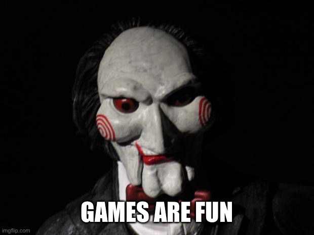 I want to play a game | GAMES ARE FUN | image tagged in i want to play a game | made w/ Imgflip meme maker