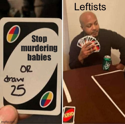 UNO Draw 25 Cards | Leftists; Stop murdering babies | image tagged in memes,uno draw 25 cards,abortion,wade,roe | made w/ Imgflip meme maker