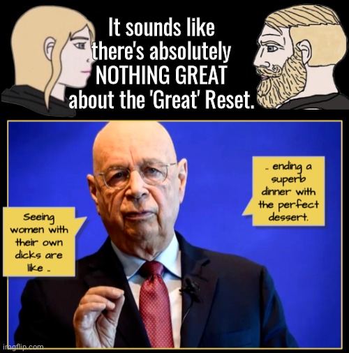 Nothing great about the Great Reset | It sounds like there's absolutely NOTHING GREAT about the 'Great' Reset. | image tagged in black box,klaus schwab likes chicks with dicks | made w/ Imgflip meme maker