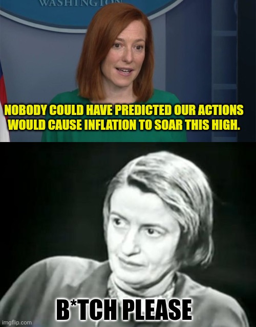 Nobody could've Predicted it | NOBODY COULD HAVE PREDICTED OUR ACTIONS WOULD CAUSE INFLATION TO SOAR THIS HIGH. B*TCH PLEASE | image tagged in circle back psaki,ayn rand what,inflation,joe biden | made w/ Imgflip meme maker