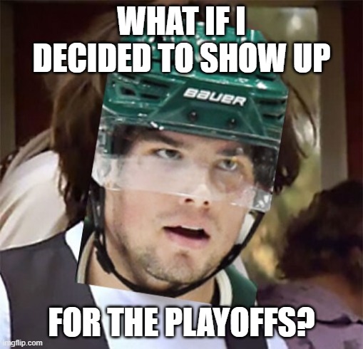 Fiala Playoffs | WHAT IF I DECIDED TO SHOW UP; FOR THE PLAYOFFS? | image tagged in playoffs,minnesota | made w/ Imgflip meme maker