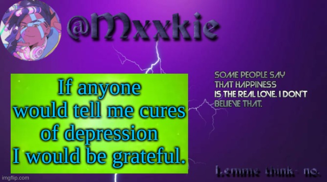 Please I need cures. | If anyone would tell me cures of depression I would be grateful. | image tagged in mxxkie offical template | made w/ Imgflip meme maker