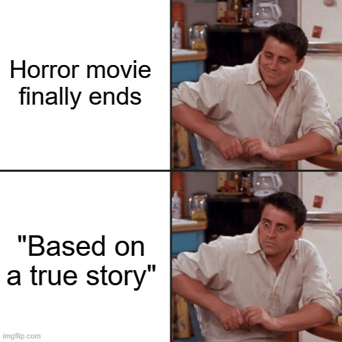 I wasn't planning on sleeping this week anyway | Horror movie finally ends; "Based on a true story" | image tagged in joey tribbiani delayed reaction | made w/ Imgflip meme maker