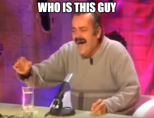 El Risitas laughing | WHO IS THIS GUY | image tagged in el risitas laughing | made w/ Imgflip meme maker