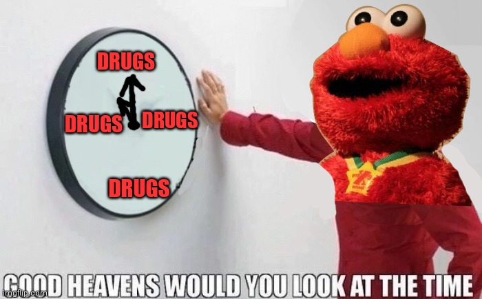 Cursed Elmo problems | DRUGS; DRUGS; DRUGS; DRUGS | image tagged in good heavens would you look at the time,cursed image,elmo,problems,elmo cocaine,drugs are bad | made w/ Imgflip meme maker