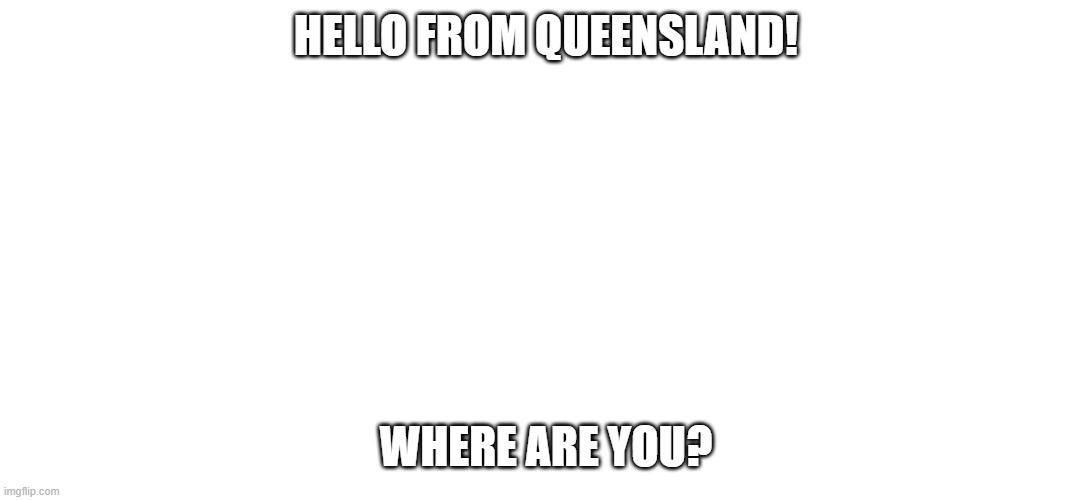 Hewo! | HELLO FROM QUEENSLAND! WHERE ARE YOU? | image tagged in furry,furries,australia,australians | made w/ Imgflip meme maker