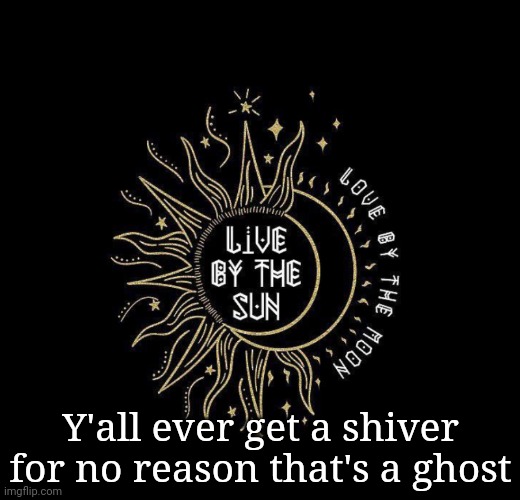 Love moon | Y'all ever get a shiver for no reason that's a ghost | image tagged in love moon | made w/ Imgflip meme maker