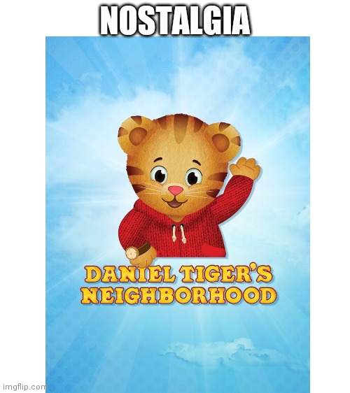 I remember watching this in yee olden days... | NOSTALGIA | image tagged in blank white template,daniel tiger,nostalgia,memes,tiger,daniel | made w/ Imgflip meme maker