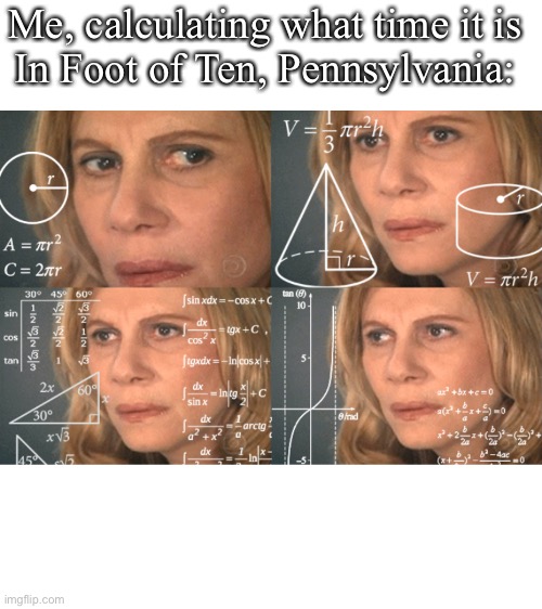 Time Zone in Foot of Ten | Me, calculating what time it is
In Foot of Ten, Pennsylvania: | image tagged in confused math lady room for text,pennsylvania,time,time zone | made w/ Imgflip meme maker