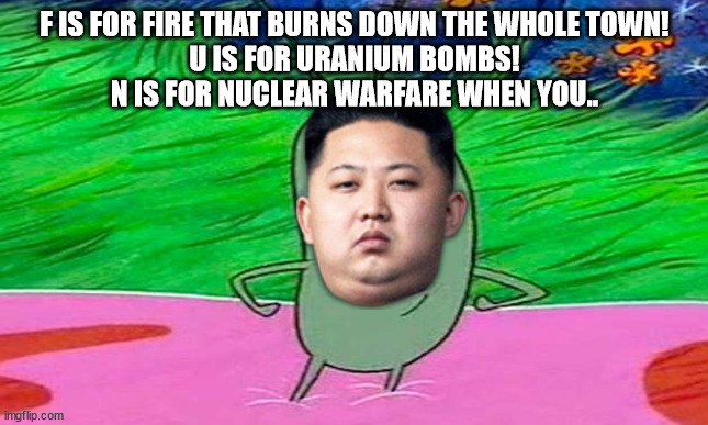 F IS FOR FIRE THAT BURNS DOWN THE WHOLE TOWN!
U IS FOR URANIUM BOMBS!
N IS FOR NUCLEAR WARFARE WHEN YOU.. | image tagged in spongebob,plankton | made w/ Imgflip meme maker