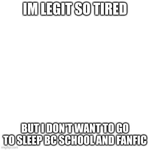 and it's only 11:50 | IM LEGIT SO TIRED; BUT I DON'T WANT TO GO TO SLEEP BC SCHOOL AND FANFIC | image tagged in memes,blank transparent square | made w/ Imgflip meme maker