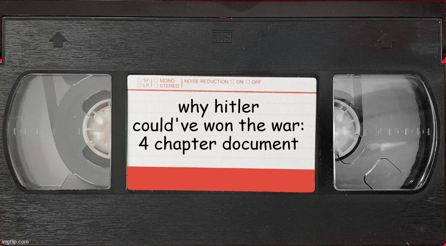 . | why hitler could've won the war: 4 chapter document | image tagged in vhs tape | made w/ Imgflip meme maker